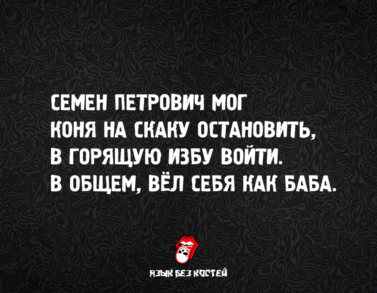 СЕМЕН ПЕТРОВИЧ МОГ КОНЯ НА СКАКУ ОСТАНОВИТЬ, В ГОРЯЩУЮ ИЗБУ ВОЙТИ. В ОБЩЕМ, ВЁЛ СЕБЯ КАК БАBA.