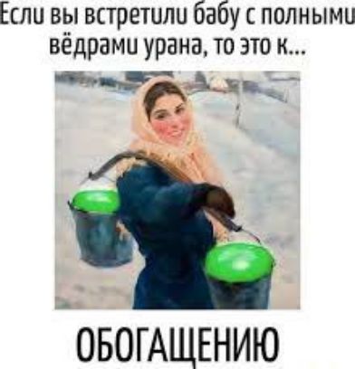 Если вы встретили бабу с полными ведрами урана, то это к... ОБОГАЩЕНИЮ