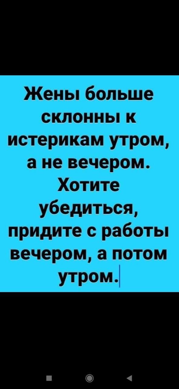 Жены больше склонны к истерикам утром, а не вечером. Хотите убедиться, придите с работы вечером, а потом утром.