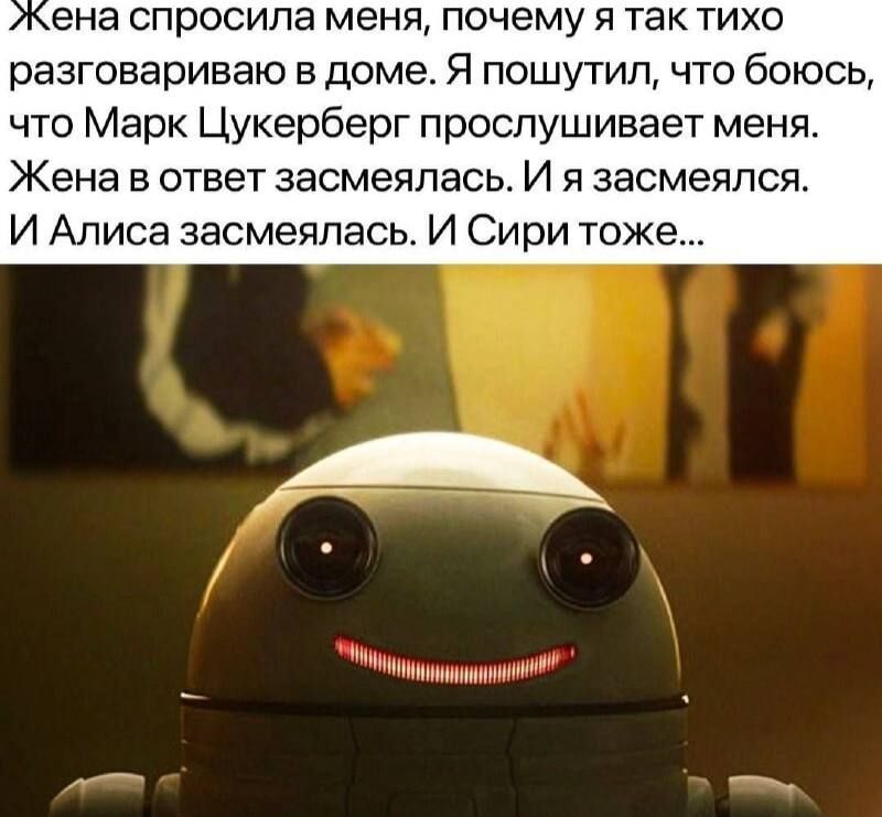 Жена спросила меня, почему я так тихо разговариваю в доме. Я пошутил, что боюсь, что Марк Цукерберг прослушивает меня. Жена в ответ засмеялась. И я засмеялся. И Алисa засмеялась. И Сири тоже...