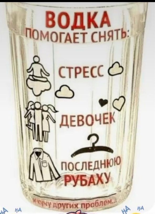 ВОДКА
ПОМОГАЕТ СНЯТЬ:
СТРЕСС
ДЕВОЧЕК
ПОСЛЕДНЮЮ РУБАХУ
и кучи других проблем.