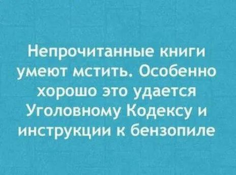 Непрочитанные книги умеют мстить. Особенно хорошо это удается Уголовному Кодексу и инструкции к бензопиле.