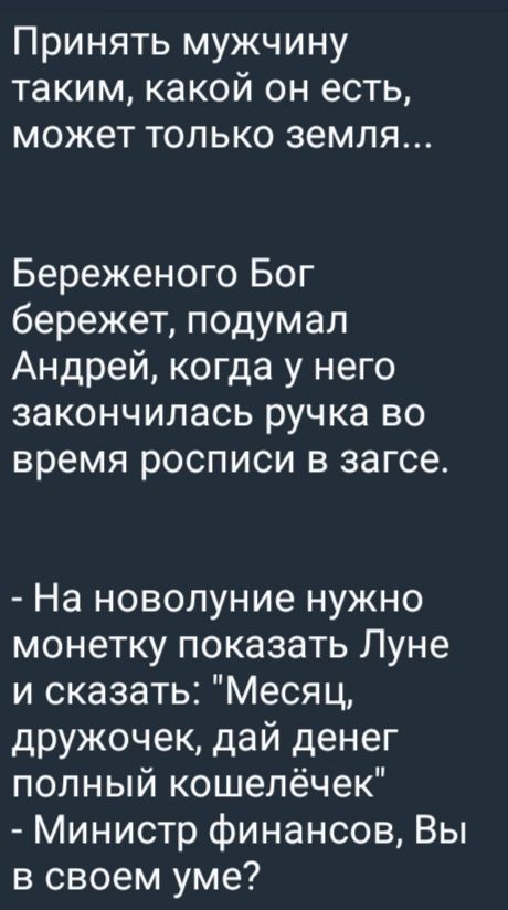 Принять мужчину таким, какой он есть, может только земля...

Береженого Бог бережет, подумал Андрей, когда у него закончилась ручка во время росписи в загсе.

- На новолуние нужно монетку показать Луне и сказать: 
