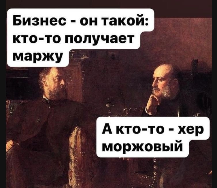 Бизнес - он такой: кто-то получает маржу
А кто-то - хер моржовый