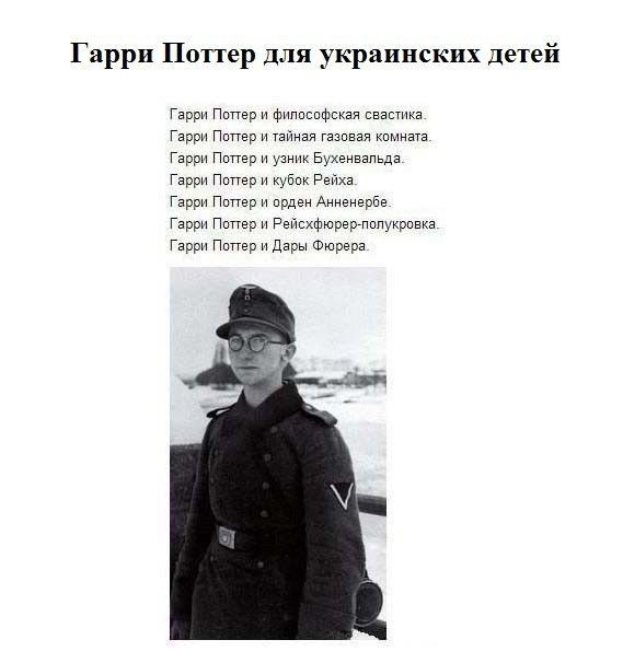 Гарри Поттер для украинских детей

Гарри Поттер и философская свастика.
Гарри Поттер и тайная газовая комната.
Гарри Поттер и узник Бухенвальда.
Гарри Поттер и кубок Рейха.
Гарри Поттер и орден Анненербе.
Гарри Поттер и Рейхсфюрер-полковник.
Гарри Поттер и Дары-Фюрера.