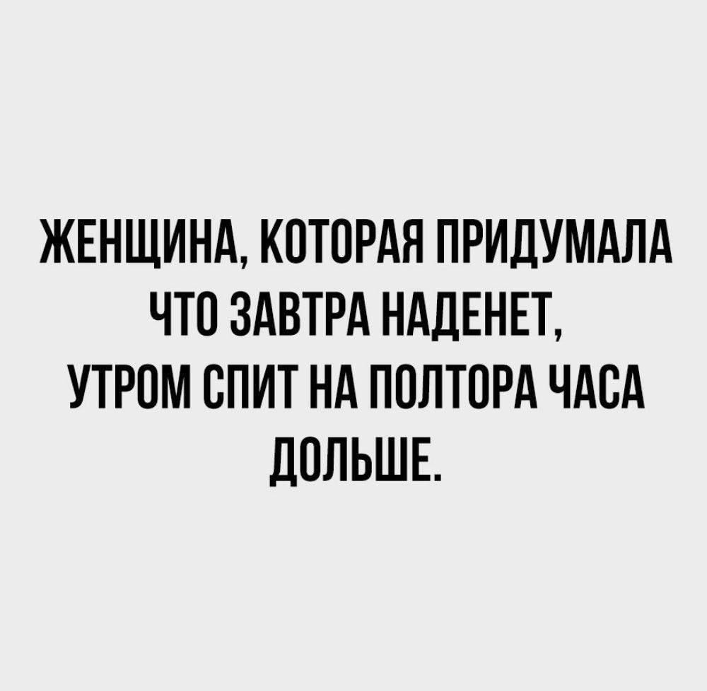 ЖЕНЩИНА, КОТОРАЯ ПРИДУМАЛА ЧТО ЗАВТРА НАДЕНЕТ, УТРОМ СПИТ НА ПОЛТОРА ЧАСА ДОЛЬШЕ.