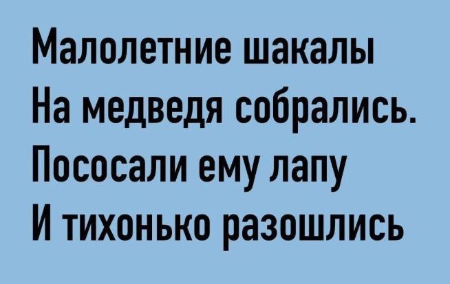 Малолетние шакалы
На медведя собрались.
Пососали ему лапу
И тихонько разошлись