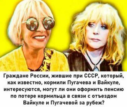 Граждане России, жившие при СССР, который, как известно, кормил Пугачеву и Вайкуле, интересуются, могут ли они оформить пенсию по потере кормильца в связи с отъездом Вайкуле и Пугачевой за рубеж?