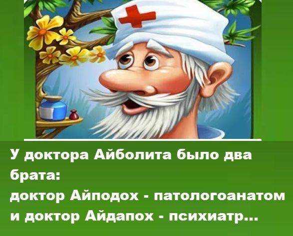 У доктора Айболита было два брата:
доктор Айподох - патологоганатом
и доктор Айдапох - психиатр...