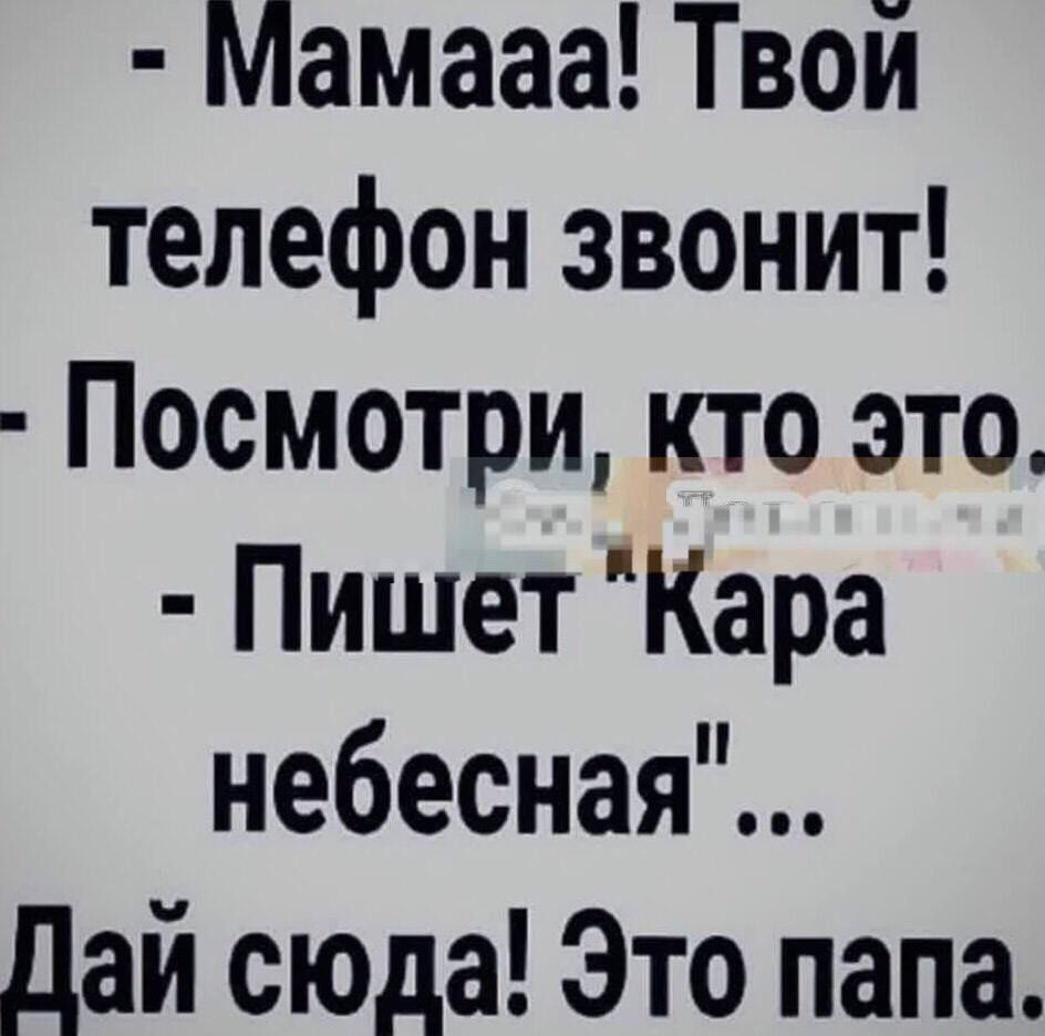 Мамааа! Твой телефон звонит!
- Посмотри, кто это.
- Пишет 