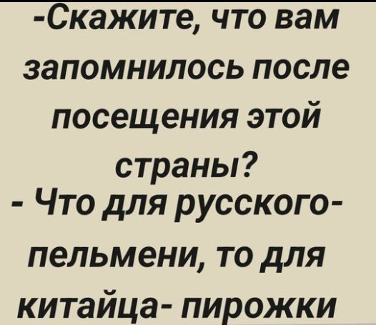 -Скажите, что вам запомнилось после посещения этой страны?
- Что для русского - пельмени, то для китайца - пирожки