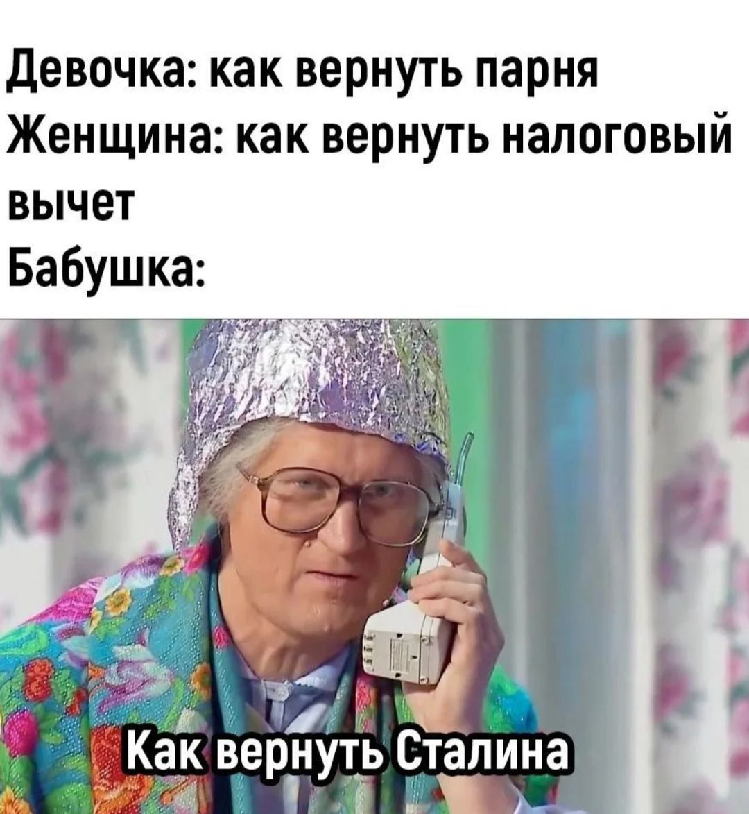 Девочка: как вернуть парня
Женщина: как вернуть налоговый вычет
Бабушка: Как вернуть Сталина