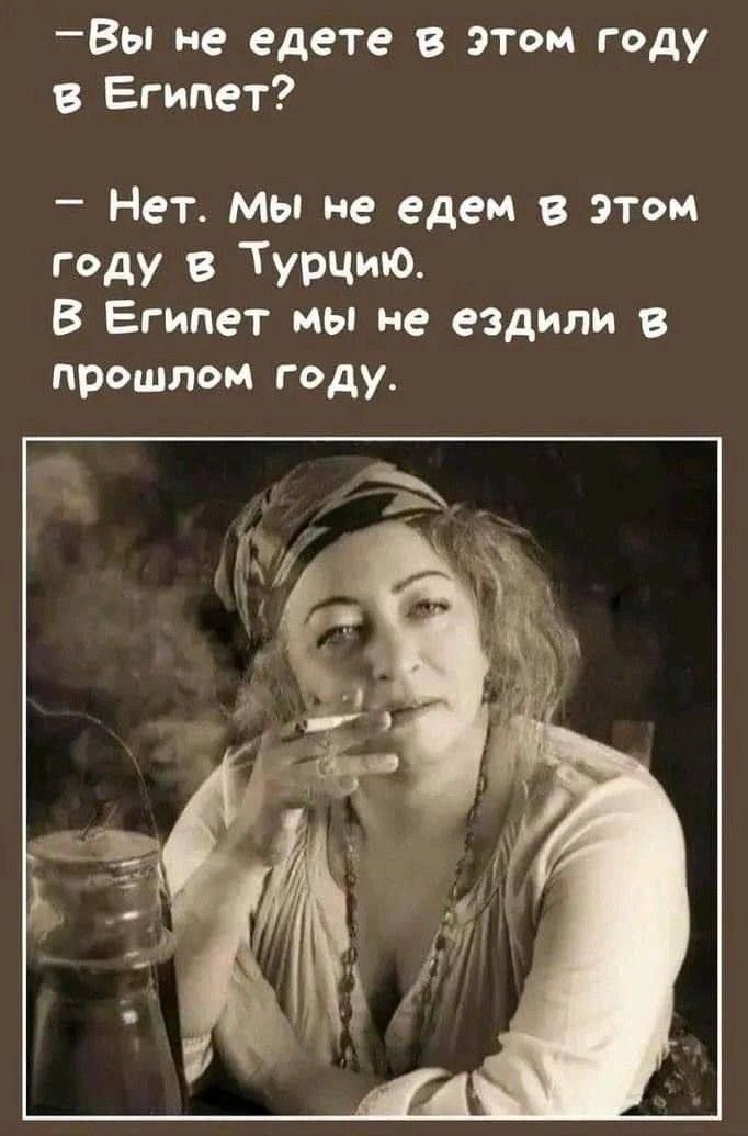 – Вы не едете в этом году в Египет?
– Нет. Мы не едим в этом году в Турцию. В Египет мы не ездили в прошлом году.
