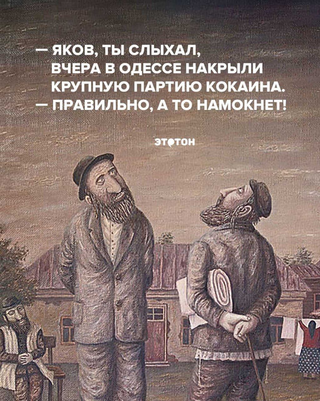 — ЯКОВ, ТЫ СЛЫШАЛ, ВЧЕРА В ОДЕССЕ НАКРЫЛИ КРУПНУЮ ПАРТИЮ КОКАИНА. — ПРАВILЬНО, А ТО НАМОКНЕТ! ЭТОН