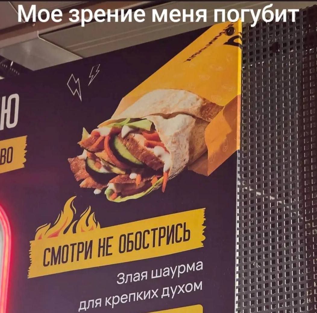 Мое зрение меня погубит
СМОТРИ НЕ ОБОСТРИСЬ
Злая шаурма для крепких духом