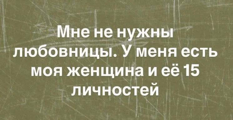 Мне не нужны любовницы. У меня есть моя женщина и её 15 личностей.