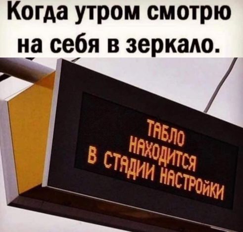 Когда утром смотрю на себя в зеркало.
ТАБЛО НАХОДИТСЯ В СТАДИИ НАСТРОЙКИ