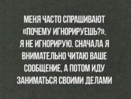 Меня часто спрашивают «Почему игнорируешь?». Я не игнорирую. Сначала я внимательно читаю ваше сообщение, а потом иду заниматься своими делами.