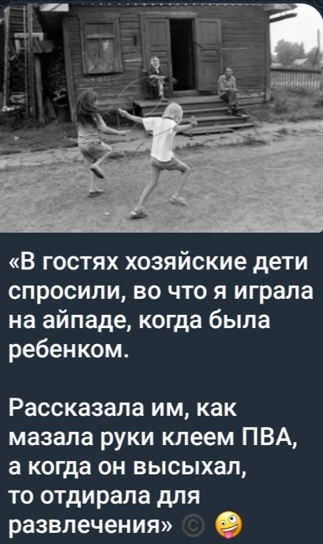 «В гостях хозяйские дети спросили, во что я играла на айпаде, когда была ребенком.

Расскала им, как мазала руки клеем ПВА, а когда он высыхал, то отдирала для развлечения»