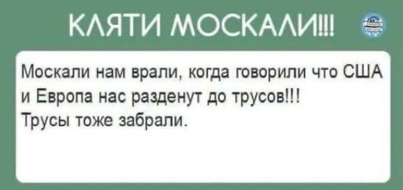 КЛЯТИ МОСКАЛИ!!!
Москва нам врали, когда говорили что США и Европа нас разденут до трусов!!!
Трусы тоже забрали.