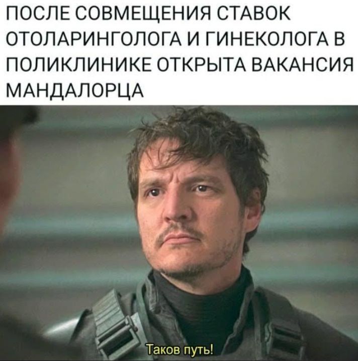 ПОСЛЕ СОВМЕЩЕНИЯ СТАВОК ОТОЛАРИНГОЛОГА И ГИНЕКОЛОГА В ПОЛИКЛИНИКЕ ОТКРЫТА ВАКАНСИЯ МАНДАЛОРЦА
Таков путь!
