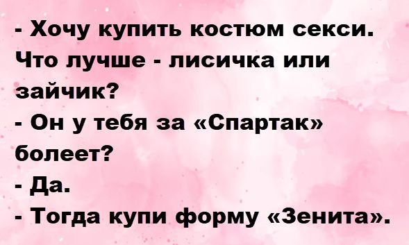 - Хочу купить костюм секси. Что лучше - лисичка или зайчик? - Он у тебя за «Спартак» болеет? - Да. - Тогда купи форму «Зенита».