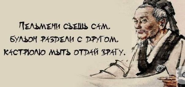 Пельмени съешь сам. Бульон раздели с другом. Кастрюлю мыть отдай врагу.