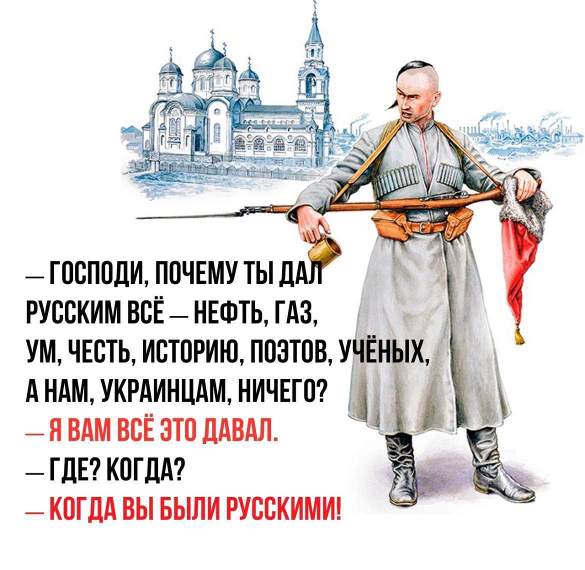— ГОСПОДИ, ПОЧЕМУ ТЫ ДАЛ РУССКИМ ВСЁ — НЕФТЬ, ГАЗ, УМ, ЧЕСТЬ, ИСТОРИЮ, ПОЭТОВ, УЧЁНЫХ, А НАМ, УКРАИНЦАМ, НИЧЕГО?  — Я ВАМ ВСЁ ЭТО ДАВАЛ.  ГДЕ? КОГДА?  — КОГДА ВЫ БЫЛИ РУССКИМИ!