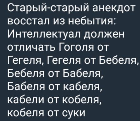 Старый-старый анекдот воскрес из небытья: Интеллектуал должен отличать Гоголя от Гегеля, Гегеля от Бебеля, Бебеля от Babelя, Babelя от кабеля, кабели от кобеля, кобеля от суки