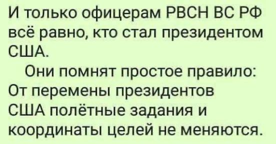 И только офицерам РВСН ВС РФ всё равно, кто стал президентом США.
Они помнят простое правило: От перемены президентов США полётные задания и координаты целей не меняются.
