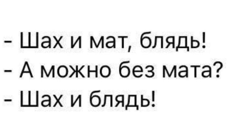 - Шах и мат, блядь!
- А можно без мата?
- Шах и блядь!