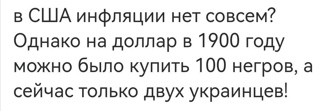 в США инфляции нет совсем? Однако на доллар в 1900 году можно было купить 100 негров, а сейчас только двух украинцев!