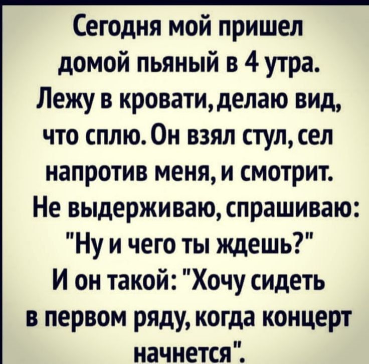 Сегодня мой пришел домой пьяный в 4 утра.
Лежу в кровати, делаю вид, что сплю. Он взял стул, сел напротив меня, и смотрит.
Не выдерживаю, спрашиваю: 