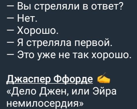 — Вы стреляли в ответ?  — Нет.  — Хорошо.  — Я стреляла первой.  — Это уже не так хорошо.

Джаспер Ффордe «Дело Джен, или Эйра немилосердия»