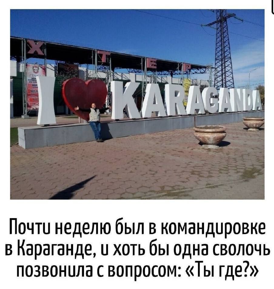 Почти неделю был в командировке в Караганде, и хоть бы одна сволочь позвонила с вопросом: «Ты где?»