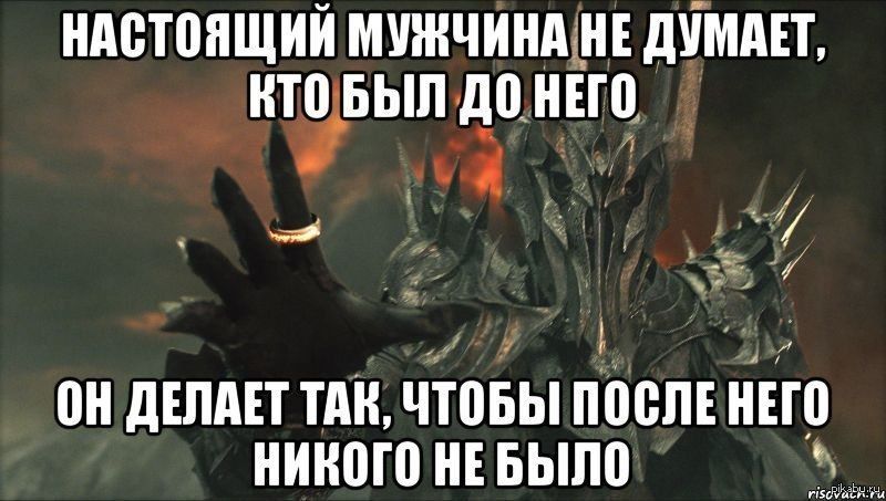 НАСТОЯЩИЙ МУЖЧИНА НЕ ДУМАЕТ, КТО БЫЛ ДО НЕГО
ОН ДЕЛАЕТ ТАК, ЧТОБЫ ПОСЛЕ НЕГО НИКОГО НЕ БЫЛО