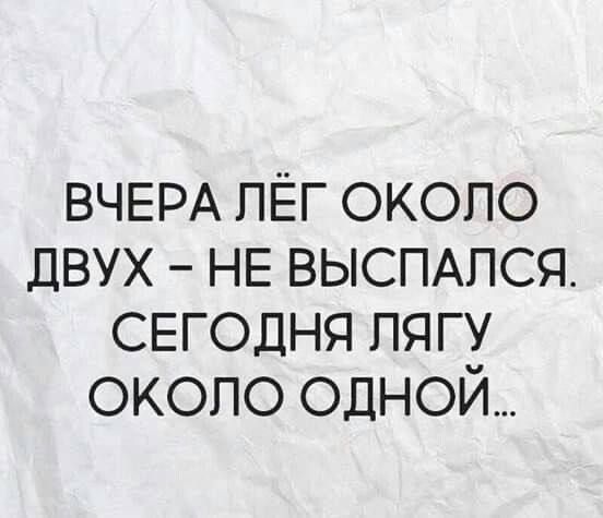 ВЧЕРА ЛЁГ ОКОЛО ДВУХ – НЕ ВЫСПАЛСЯ. СЕГОДНЯ ЛЯГУ ОКОЛО ОДНОЙ...