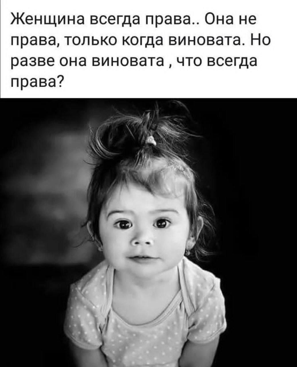 Женщина всегда права.. Она не права, только когда виновата. Но разве она виновата, что всегда права?