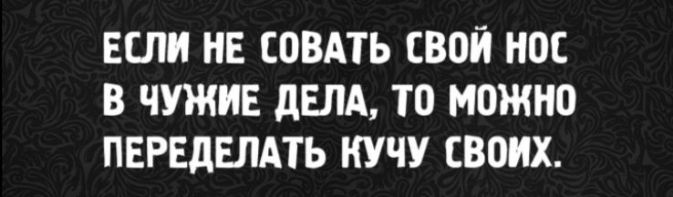 Если не совать свой нос в чужие дела, то можно переделать кучу своих.