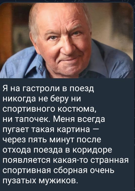 Я на гастроли в поезд никогда не беру ни спортивного костюма, ни тапочек. Меня всегда пугает такая картина — через пять минут после отхода поезда в коридоре появляется какая-то странная спортивная сборная очень пузатых мужиков.