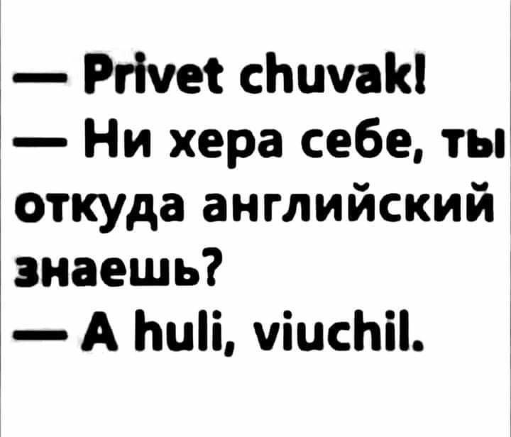 — Привет чувак! — Ни хера себе, ты откуда английский знаешь? — А hul, viuchil.