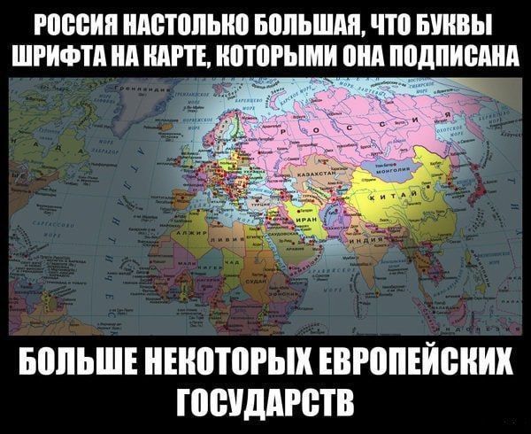 РОССИЯ НАСТОЛЬКО БОЛЬШАЯ, ЧТО БУКВЫ ШРИФТА НА КАРТЕ, КОТОРЫМИ ОНА ПОДПИСАНА, БОЛЬШЕ НЕКОТОРЫХ ЕВРОПЕЙСКИХ ГОСУДАРСТВ