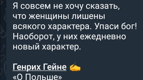 Я совсем не хочу сказать, что женщины лишены всякого характера. Упаси бог! Наоборот, у них ежедневно новый характер. Генрих Гейне 👍