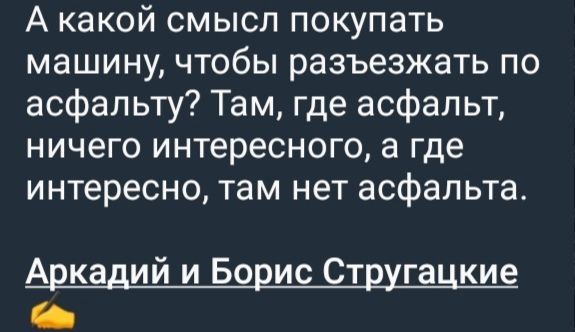 А какой смысл покупать машину, чтобы разъезжать по асфальту? Там, где асфальт, ничего интересного, а где интересно, там нет асфальта. Аркадий и Борис Стругацкие