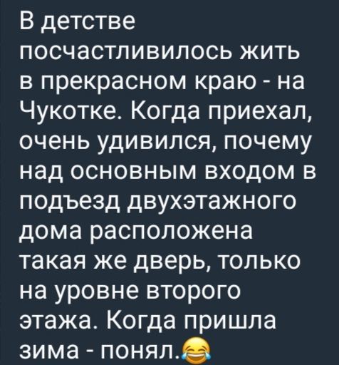 В детстве посчастливилось жить в прекрасном краю - на Чукотке. Когда приехал, очень удивился, почему над основным входом в подъезд двухэтажного дома расположена такая же дверь, только на уровне второго этажа. Когда пришла зима - понял.😂