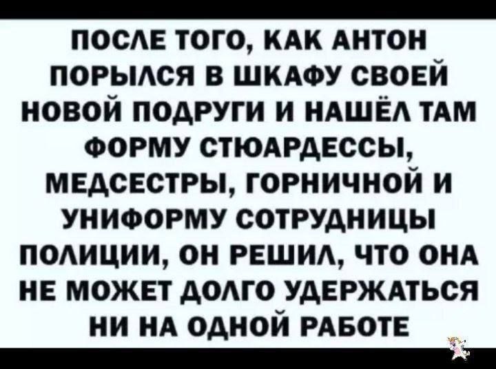 После того, как Антон порылся в шкафу своей новой подруги и нашёл там форму стюардессы, медсестры, горничной и униформу сотрудницы полиции, он решил, что она не может долго удержаться ни на одной работе.