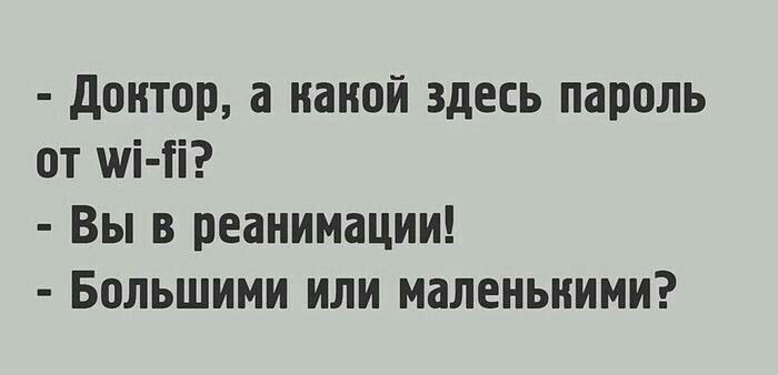 - Доктор, а какой здесь пароль от wi-fi?
- Вы в реанимации!
- Большими или маленькими?