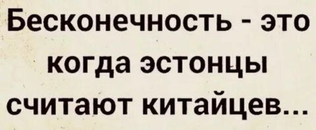 Бесконечность - это когда эстонцы считают китайцев...
