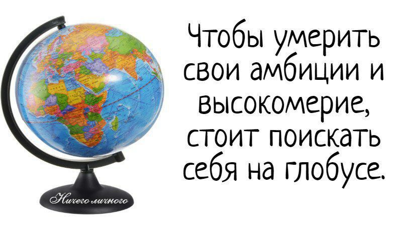 Чтобы умерить свои амбиции и высокомерие, стоит поискать себя на глобусе.
