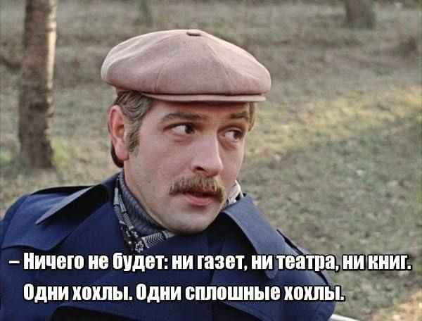 -Ничего не будет: ни газет, ни театра, ни книг. Одни хохлы. Одни сплошные хохлы.